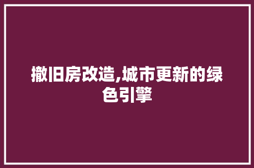 撤旧房改造,城市更新的绿色引擎