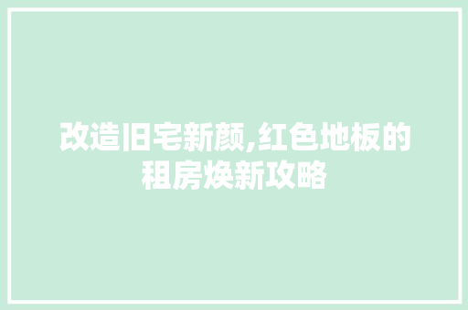 改造旧宅新颜,红色地板的租房焕新攻略 地面装修 改造旧宅新颜,红色地板的租房焕新攻略 地面装修