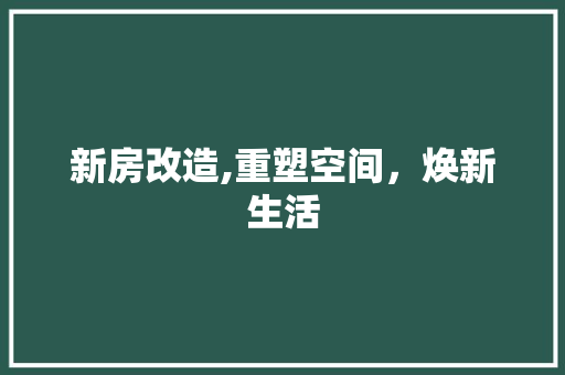 新房改造,重塑空间，焕新生活 建筑设计