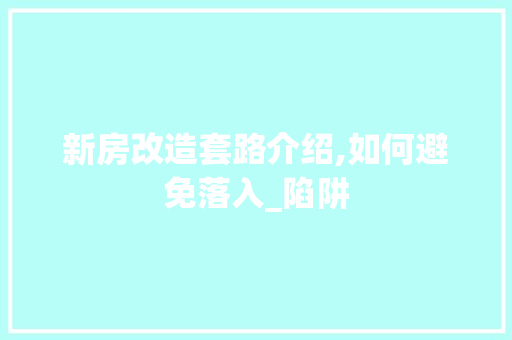 新房改造套路介绍,如何避免落入_陷阱