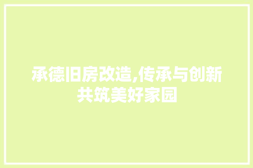 承德旧房改造,传承与创新共筑美好家园