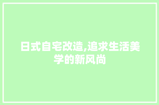 日式自宅改造,追求生活美学的新风尚