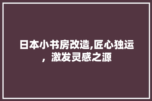 日本小书房改造,匠心独运，激发灵感之源 地面装修