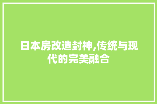 日本房改造封神,传统与现代的完美融合 景观设计