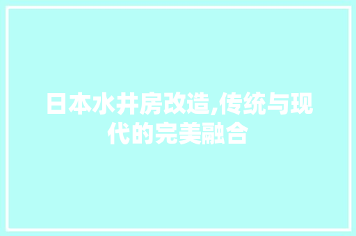 日本水井房改造,传统与现代的完美融合 景观设计 日本水井房改造,传统与现代的完美融合 景观设计