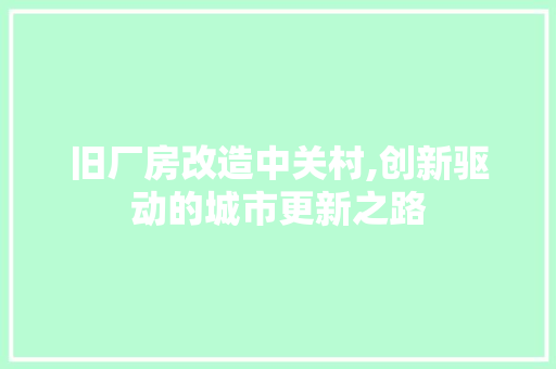 旧厂房改造中关村,创新驱动的城市更新之路