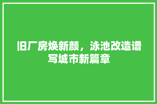 旧厂房焕新颜，泳池改造谱写城市新篇章