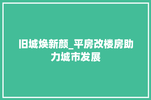 旧城焕新颜_平房改楼房助力城市发展