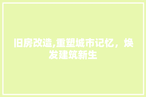 旧房改造,重塑城市记忆，焕发建筑新生
