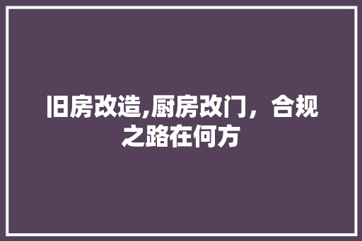 旧房改造,厨房改门，合规之路在何方