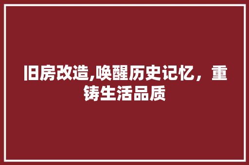 旧房改造,唤醒历史记忆，重铸生活品质