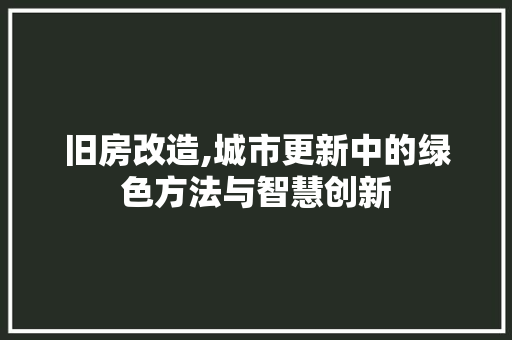旧房改造,城市更新中的绿色方法与智慧创新