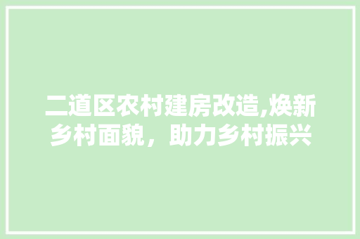二道区农村建房改造,焕新乡村面貌,助力乡村振兴 庭院装修 二道区农村建房改造,焕新乡村面貌,助力乡村振兴 庭院装修