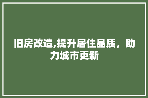 旧房改造,提升居住品质，助力城市更新