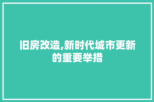 旧房改造,新时代城市更新的重要举措 装修攻略