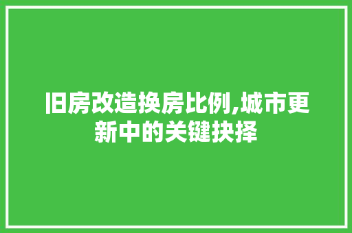 旧房改造换房比例,城市更新中的关键抉择