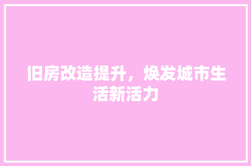 旧房改造提升，焕发城市生活新活力