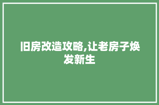 旧房改造攻略,让老房子焕发新生