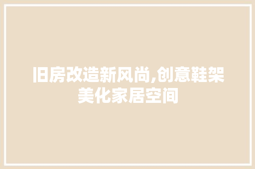 旧房改造新风尚,创意鞋架美化家居空间