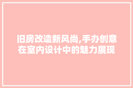 旧房改造新风尚,手办创意在室内设计中的魅力展现