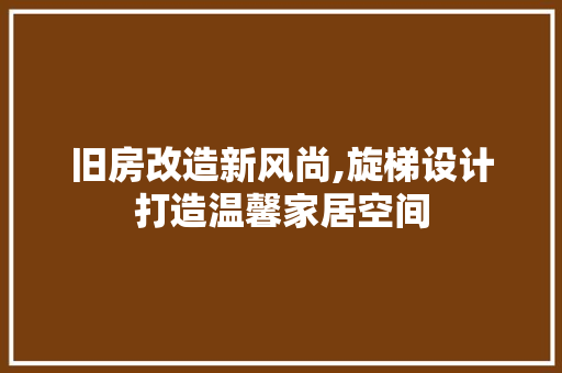 旧房改造新风尚,旋梯设计打造温馨家居空间 庭院装修