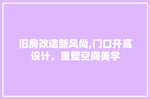 旧房改造新风尚,门口开高设计，重塑空间美学
