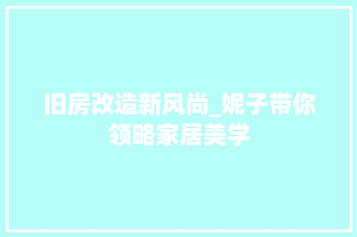 旧房改造新风尚_妮子带你领略家居美学