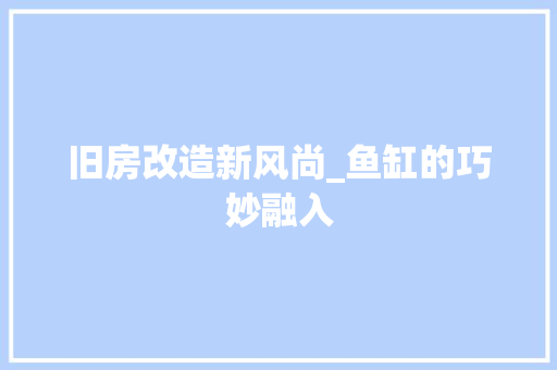旧房改造新风尚_鱼缸的巧妙融入