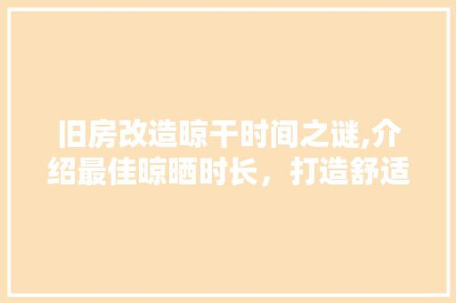 旧房改造晾干时间之谜,介绍最佳晾晒时长，打造舒适宜居空间 庭院装修