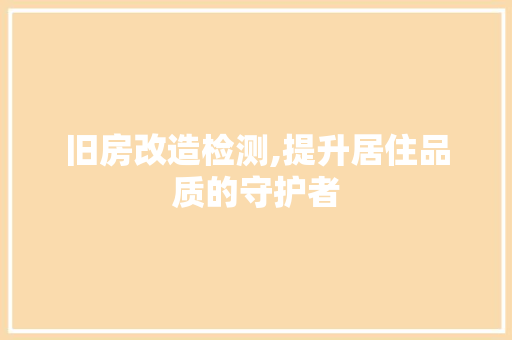 旧房改造检测,提升居住品质的守护者 景观设计
