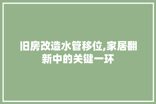 旧房改造水管移位,家居翻新中的关键一环