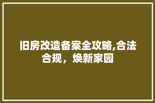 旧房改造备案全攻略,合法合规，焕新家园