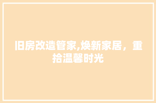 旧房改造管家,焕新家居，重拾温馨时光 建筑设计