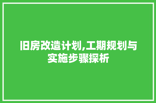 旧房改造计划,工期规划与实施步骤探析