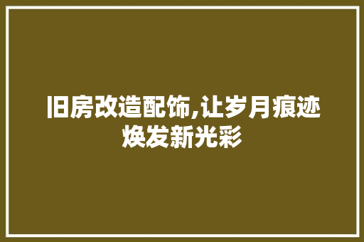 旧房改造配饰,让岁月痕迹焕发新光彩