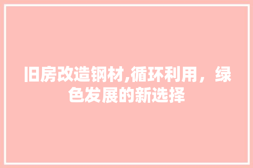 旧房改造钢材,循环利用，绿色发展的新选择