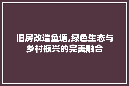 旧房改造鱼塘,绿色生态与乡村振兴的完美融合