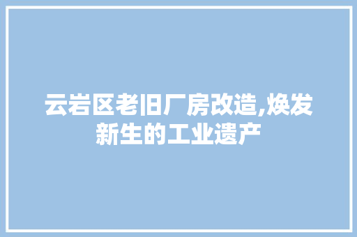 云岩区老旧厂房改造,焕发新生的工业遗产