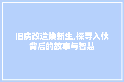 旧房改造焕新生,探寻入伙背后的故事与智慧 庭院装修