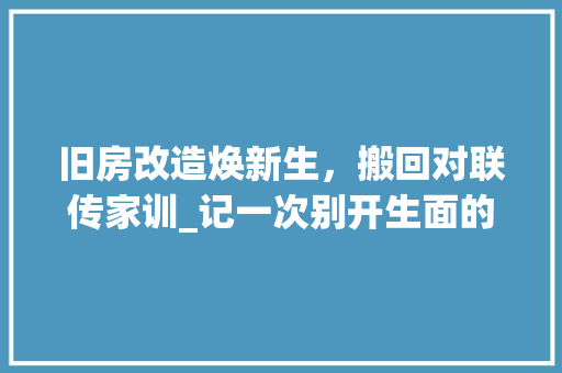 旧房改造焕新生，搬回对联传家训_记一次别开生面的家庭搬迁 景观设计