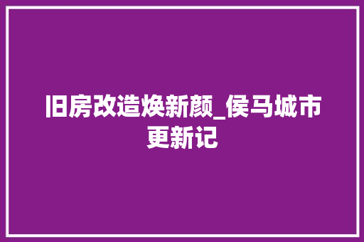 旧房改造焕新颜_侯马城市更新记