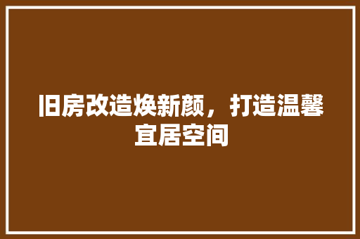 旧房改造焕新颜，打造温馨宜居空间