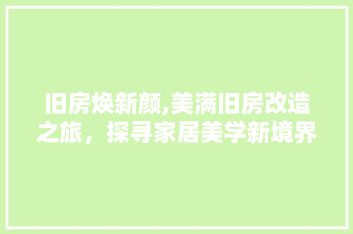 旧房焕新颜,美满旧房改造之旅，探寻家居美学新境界