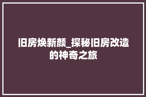 旧房焕新颜_探秘旧房改造的神奇之旅 地面装修