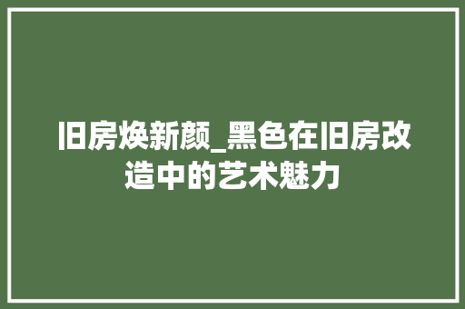 旧房焕新颜_黑色在旧房改造中的艺术魅力