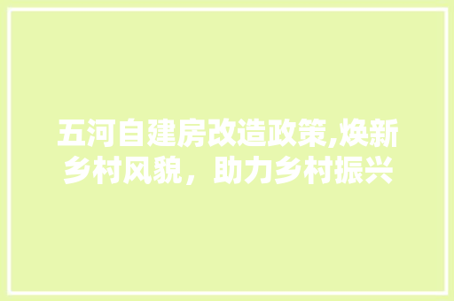 五河自建房改造政策,焕新乡村风貌，助力乡村振兴