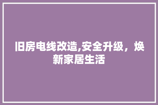 旧房电线改造,安全升级，焕新家居生活