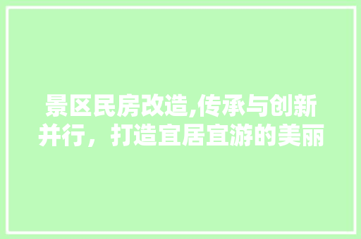 景区民房改造,传承与创新并行，打造宜居宜游的美丽家园
