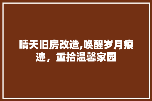晴天旧房改造,唤醒岁月痕迹，重拾温馨家园