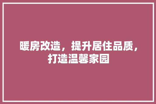 暖房改造，提升居住品质，打造温馨家园
